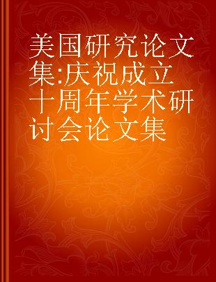 美国研究论文集 庆祝成立十周年学术研讨会论文集