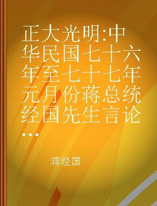 正大光明 中华民国七十六年至七十七年元月份蒋总统经国先生言论选集