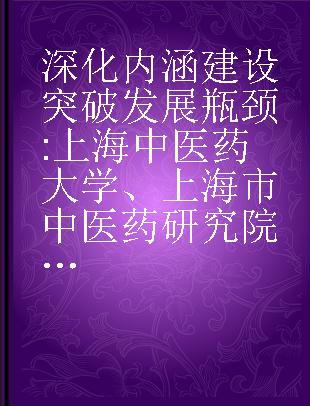 深化内涵建设 突破发展瓶颈 上海中医药大学、上海市中医药研究院学习实践科学发展观的思考与探索