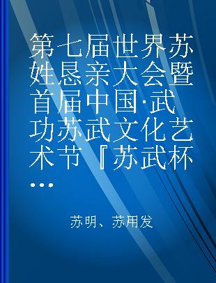 第七届世界苏姓恳亲大会暨首届中国·武功苏武文化艺术节『苏武杯』世界书画作品展选集