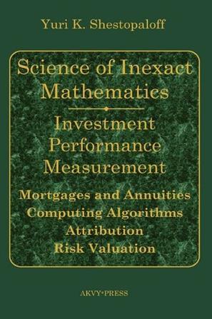 Science of inexact mathematics investment performance measurement : mortgages and annuities, computing algorithms, risk valuation