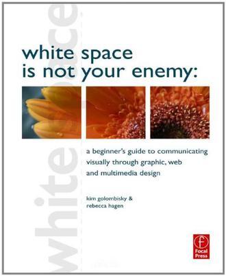 White space is not your enemy a beginner's guide to communicating visually through graphic, web & multimedia design