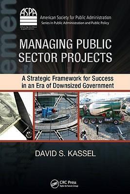 Managing public sector projects a strategic framework for success in an era of downsized government
