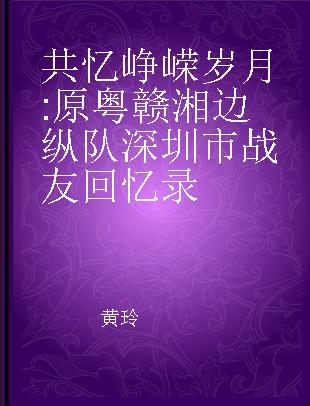 共忆峥嵘岁月 原粤赣湘边纵队深圳市战友回忆录