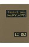 Literature criticism from 1400 to 1800 critical discussion of the works of fifteenth-, sixteenth-, seventeenth-, and eighteenth-century novelists, poets, playwrights, philosophers, and other creative writers. Volume 182