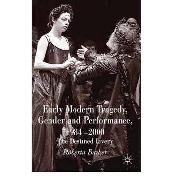 Early modern tragedy, gender and performance, 1984-2000 the destined livery