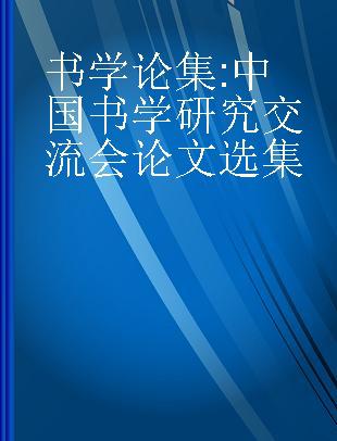 书学论集 中国书学研究交流会论文选集