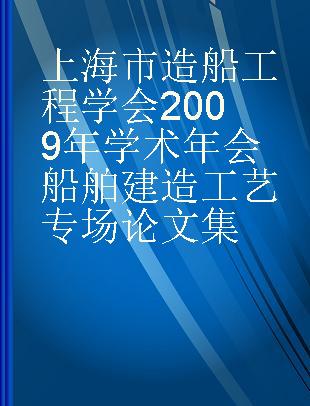 上海市造船工程学会2009年学术年会船舶建造工艺专场论文集