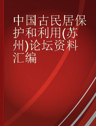 中国古民居保护和利用(苏州)论坛资料汇编