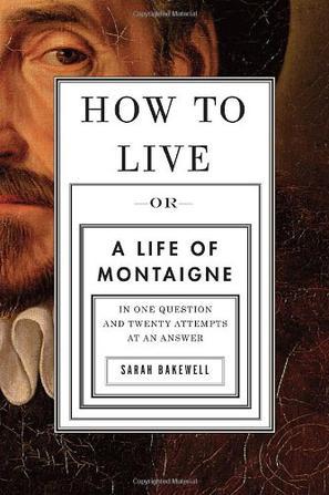 How to live, or, a life of Montaigne : in one question and twenty attempts at an answer