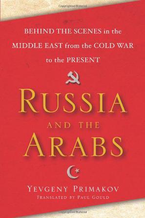Russia and the Arabs behind the scenes in the Middle East from the Cold War to the present
