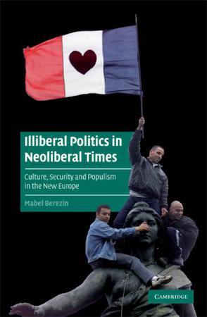 Illiberal politics in neoliberal times culture, security and populism in the new Europe