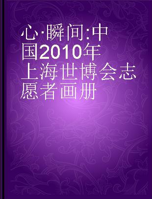 心·瞬间 中国2010年上海世博会志愿者画册