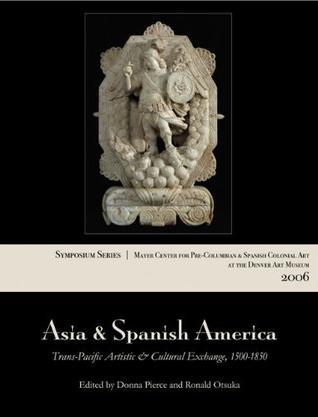 Asia & Spanish America trans-Pacific artistic and cultural exchange, 1500-1850 : papers from the 2006 Mayer Center Symposium at the Denver Art Museum