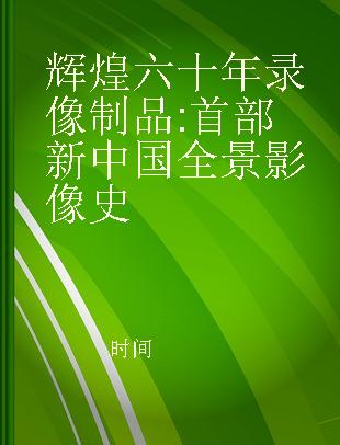 辉煌六十年 首部新中国全景影像史