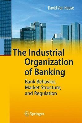 The industrial organization of banking bank behavior, market structure, and regulation