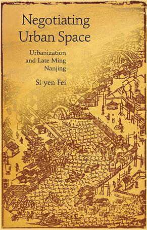 Negotiating urban space urbanization and late Ming Nanjing