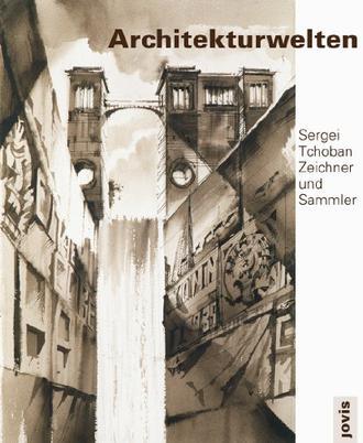 Architekturwelten Sergei Tchoban, Zeichner und Sammler = Architectural worlds : [Sergei Tchoban] draftsman and collector