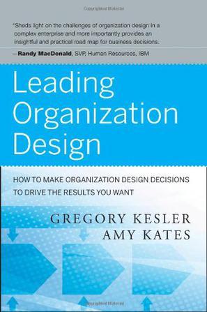 Leading organization design how to make organization design decisions to drive the results you want