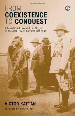 From coexistence to conquest international law and the origins of the Arab-Israeli conflict, 1891-1949