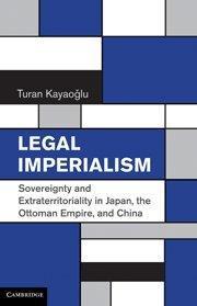 Legal imperialism sovereignty and extraterritoriality in Japan, the Ottoman Empire, and China