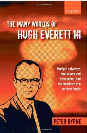 The many worlds of Hugh Everett III multiple universes, mutual assured destruction, and the meltdown of a nuclear family