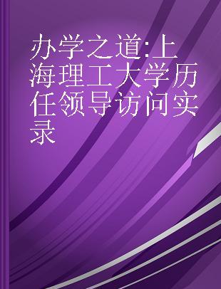 办学之道 上海理工大学历任领导访问实录