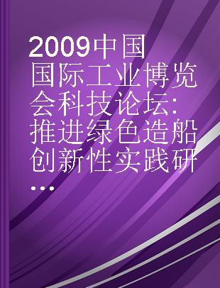 2009中国国际工业博览会科技论坛 推进绿色造船创新性实践研讨会论文集