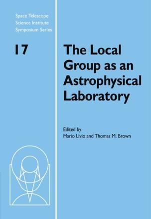 The Local Group as an astrophysical laboratory proceedings of the Space Telescope Science Institute Symposium, held in Baltimore, Maryland, May 5-8 2003