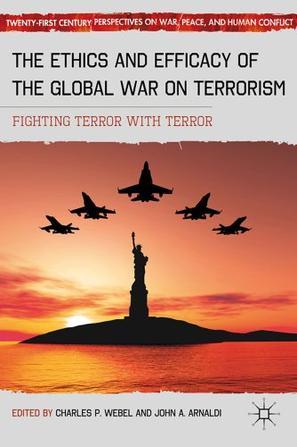 The ethics and efficacy of the global war on terrorism fighting terror with terror