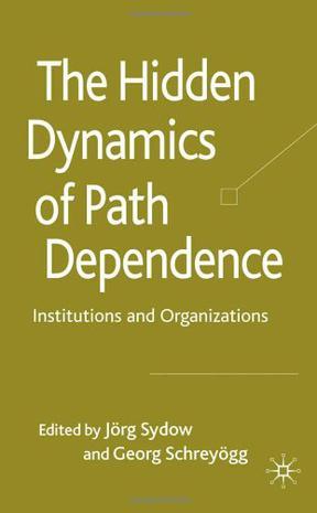 The hidden dynamics of path dependence institutions and organizations