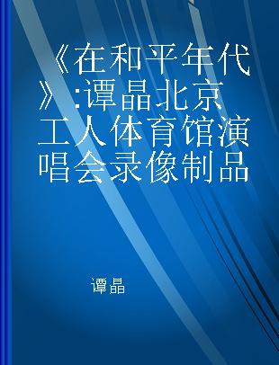 《在和平年代》 谭晶北京工人体育馆演唱会