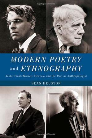 Modern Poetry and Ethnography Yeats, Frost, Warren, Heaney, and the Poet as Anthropologist