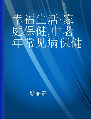 幸福生活·家庭保健 中老年常见病保健