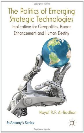 The politics of emerging strategic technologies implications for geopolitics, human enhancement and human destiny