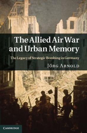 The Allied air war and urban memory the legacy of strategic bombing in Germany