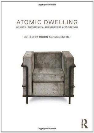 Atomic dwelling anxiety, domesticity, and postwar architecture