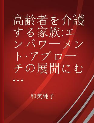 高齢者を介護する家族 エンパワ一メント·アプロ一チの展開にむけて