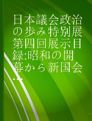 日本議会政治の歩み特别展第四回展示目録 昭和の開幕から新国会の誕生まで