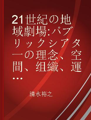 21世紀の地域劇場 パブリックシアタ一の理念、空間、组織、運営への提案