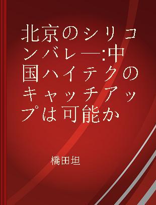 北京のシリコンバレ— 中国ハイテクのキャッチアップは可能か