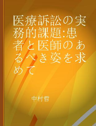 医療訴訟の実務的課題 患者と医師のあるべき姿を求めて