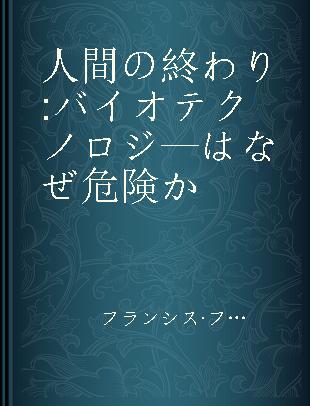 人間の終わり バイオテクノロジ—はなぜ危険か