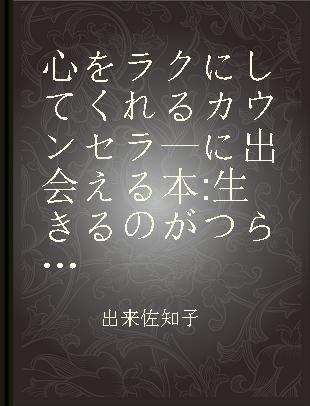 心をラクにしてくれるカウンセラ—に出会える本 生きるのがつらいあなたへ