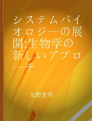 システムバイオロジ—の展開 生物学の新しいアプロ—チ