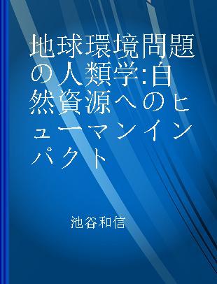 地球環境問題の人類学 自然資源へのヒューマンインパクト