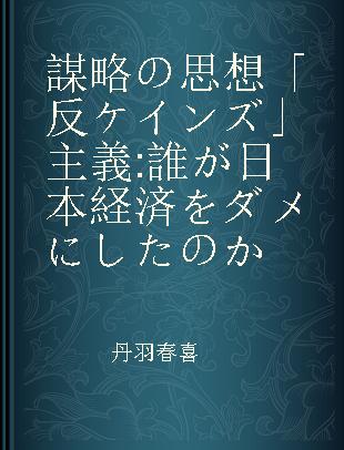 謀略の思想「反ケインズ」主義 誰が日本経済をダメにしたのか