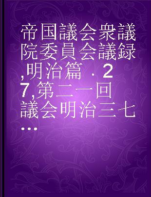 帝国議会 衆議院委員会議録 明治篇 27 第二一回議会 明治三七年