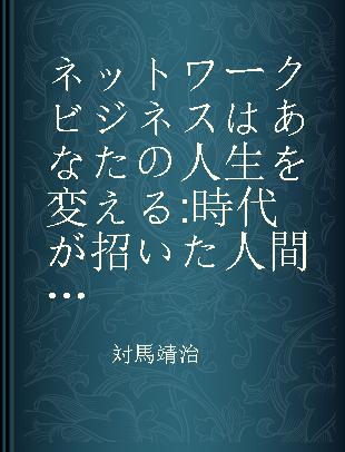 ネットワークビジネスはあなたの人生を変える 時代が招いた人間解放ビジネスの意味