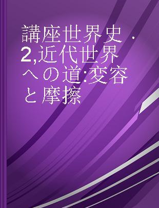 講座世界史 2 近代世界への道 変容と摩擦